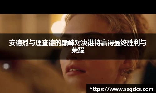 安德烈与理查德的巅峰对决谁将赢得最终胜利与荣耀