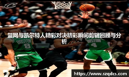 篮网与凯尔特人精彩对决精彩瞬间剪辑回顾与分析