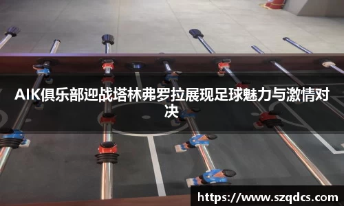 AIK俱乐部迎战塔林弗罗拉展现足球魅力与激情对决