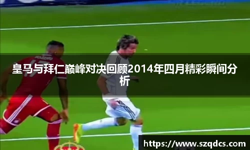 皇马与拜仁巅峰对决回顾2014年四月精彩瞬间分析