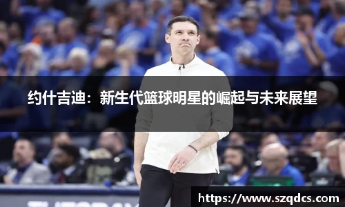 约什吉迪：新生代篮球明星的崛起与未来展望