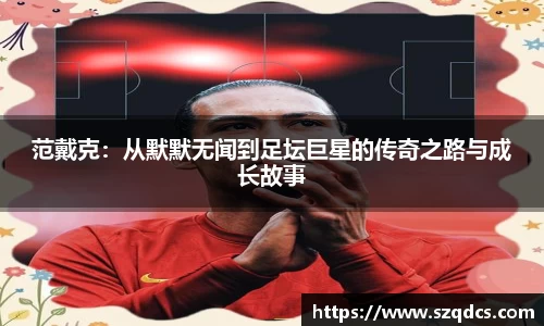 范戴克：从默默无闻到足坛巨星的传奇之路与成长故事