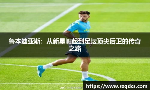 鲁本迪亚斯：从新星崛起到足坛顶尖后卫的传奇之路