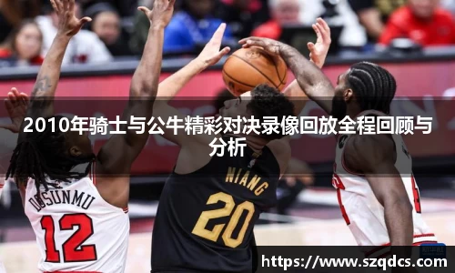 2010年骑士与公牛精彩对决录像回放全程回顾与分析