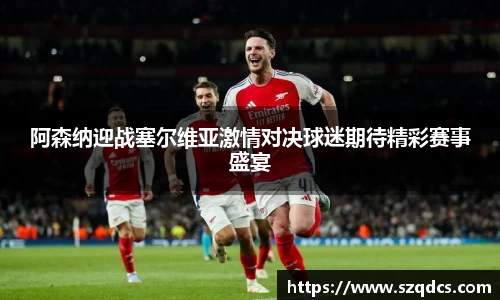 阿森纳迎战塞尔维亚激情对决球迷期待精彩赛事盛宴