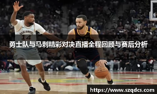 勇士队与马刺精彩对决直播全程回顾与赛后分析