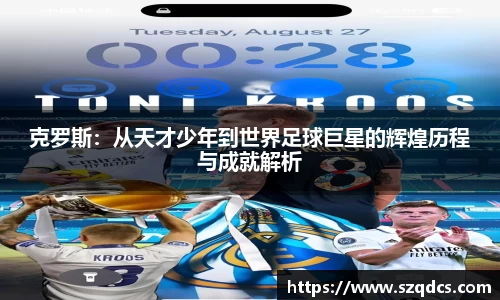 克罗斯：从天才少年到世界足球巨星的辉煌历程与成就解析