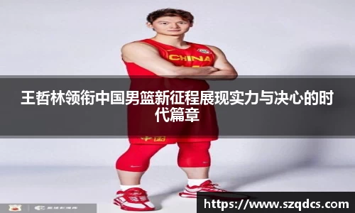 王哲林领衔中国男篮新征程展现实力与决心的时代篇章