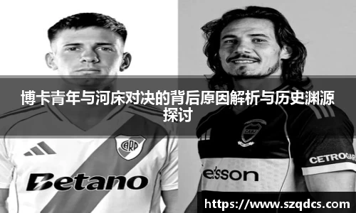 博卡青年与河床对决的背后原因解析与历史渊源探讨
