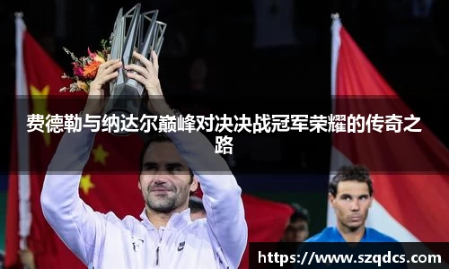 费德勒与纳达尔巅峰对决决战冠军荣耀的传奇之路