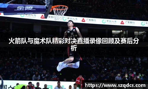 火箭队与魔术队精彩对决直播录像回顾及赛后分析