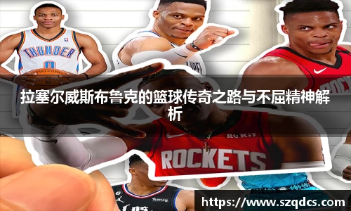 拉塞尔威斯布鲁克的篮球传奇之路与不屈精神解析
