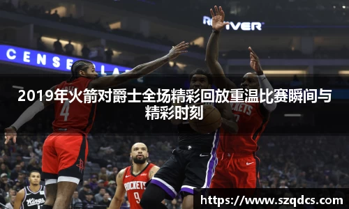 2019年火箭对爵士全场精彩回放重温比赛瞬间与精彩时刻