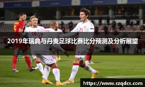 2019年瑞典与丹麦足球比赛比分预测及分析展望