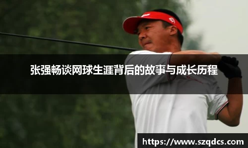 张强畅谈网球生涯背后的故事与成长历程