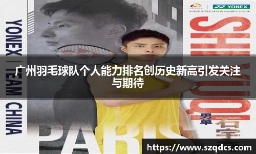 广州羽毛球队个人能力排名创历史新高引发关注与期待