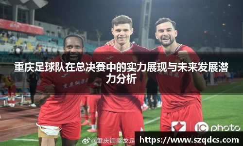 重庆足球队在总决赛中的实力展现与未来发展潜力分析