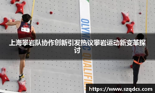 上海攀岩队协作创新引发热议攀岩运动新变革探讨